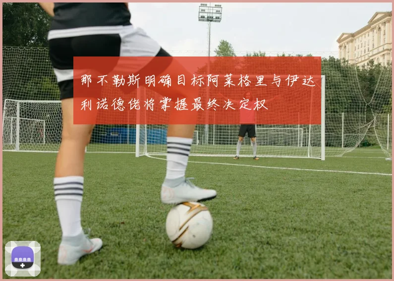 那不勒斯明确目标阿莱格里与伊达利诺德佬将掌握最终决定权