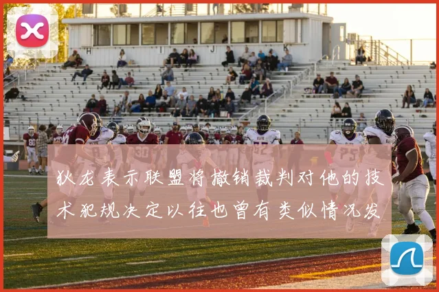 狄龙表示联盟将撤销裁判对他的技术犯规决定以往也曾有类似情况发生