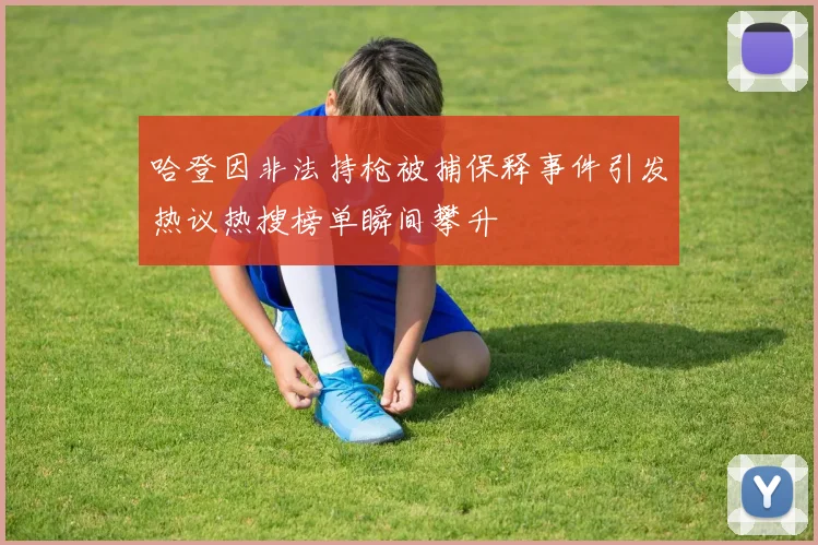 哈登因非法持枪被捕保释事件引发热议热搜榜单瞬间攀升
