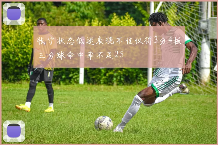 张宁状态低迷表现不佳仅得3分4板三分球命中率不足25