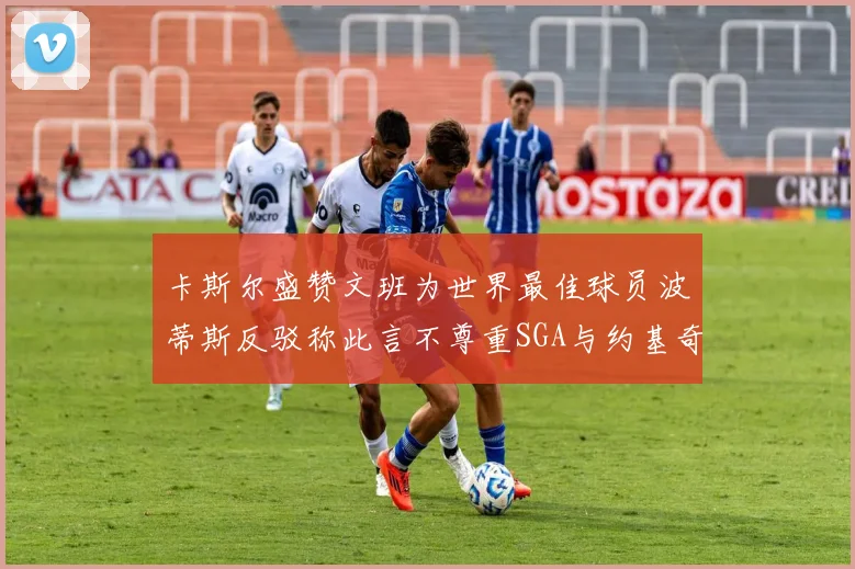 卡斯尔盛赞文班为世界最佳球员波蒂斯反驳称此言不尊重SGA与约基奇