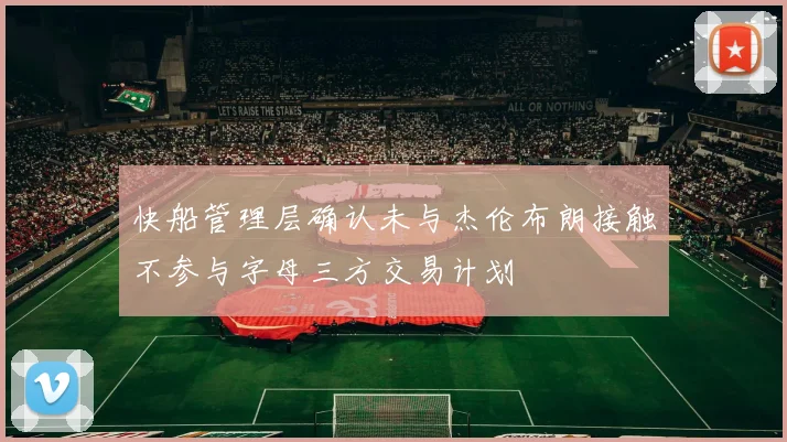 快船管理层确认未与杰伦布朗接触不参与字母三方交易计划
