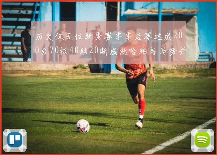 历史仅五位新秀赛季季后赛达成200分70板40助20断成就哈珀与马努并肩而立