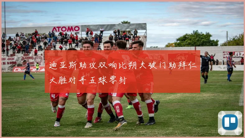 迪亚斯助攻双响比朔夫破门助拜仁大胜对手五球零封